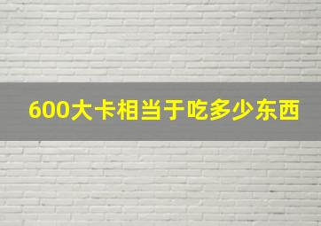 600大卡相当于吃多少东西