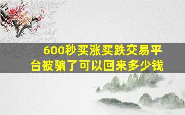 600秒买涨买跌交易平台被骗了可以回来多少钱