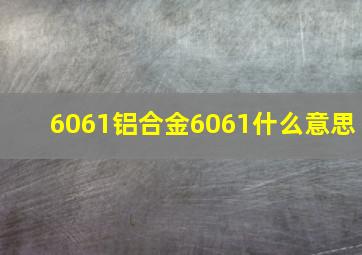 6061铝合金6061什么意思