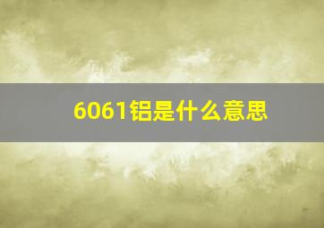 6061铝是什么意思