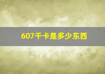 607千卡是多少东西