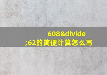 608÷62的简便计算怎么写