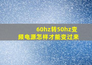 60hz转50hz变频电源怎样才能变过来