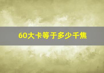 60大卡等于多少千焦