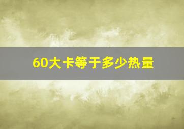 60大卡等于多少热量