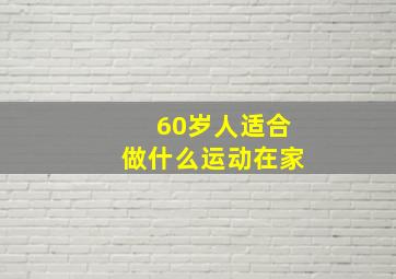 60岁人适合做什么运动在家