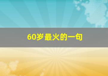 60岁最火的一句