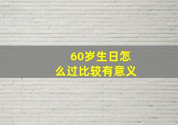 60岁生日怎么过比较有意义