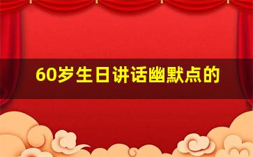 60岁生日讲话幽默点的