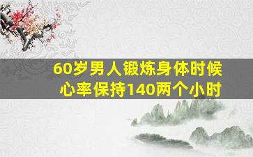 60岁男人锻炼身体时候心率保持140两个小时