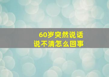 60岁突然说话说不清怎么回事