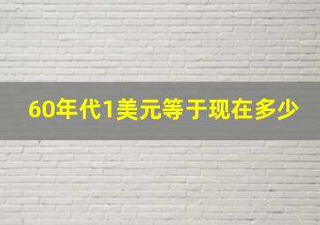 60年代1美元等于现在多少