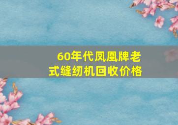 60年代凤凰牌老式缝纫机回收价格