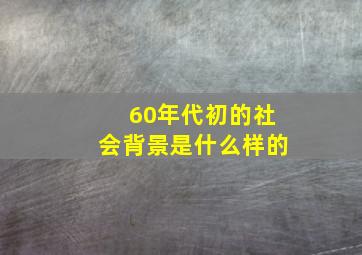 60年代初的社会背景是什么样的