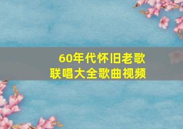 60年代怀旧老歌联唱大全歌曲视频