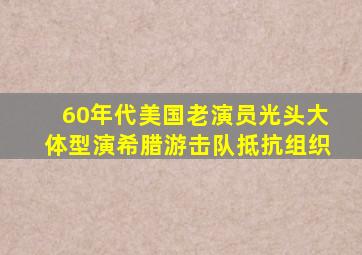 60年代美国老演员光头大体型演希腊游击队抵抗组织