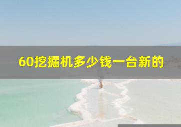 60挖掘机多少钱一台新的