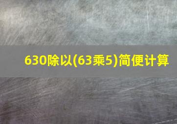 630除以(63乘5)简便计算