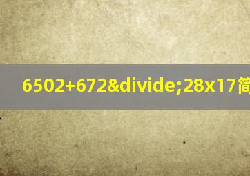 6502+672÷28x17简便计算