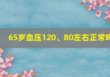 65岁血压120、80左右正常吗