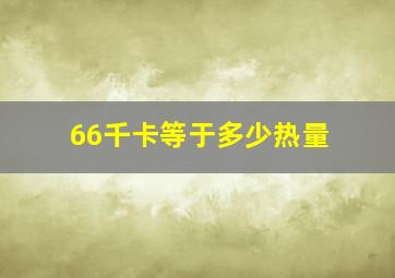 66千卡等于多少热量