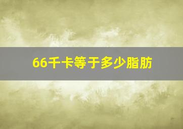 66千卡等于多少脂肪