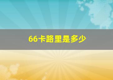 66卡路里是多少