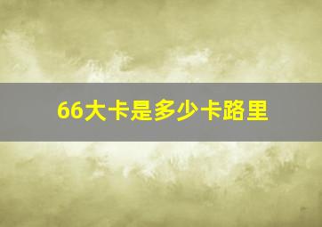 66大卡是多少卡路里