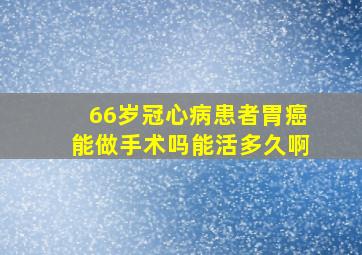 66岁冠心病患者胃癌能做手术吗能活多久啊