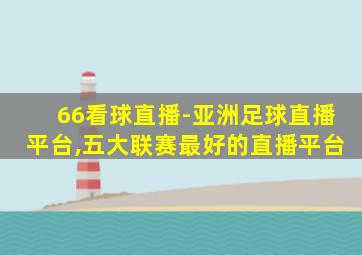 66看球直播-亚洲足球直播平台,五大联赛最好的直播平台