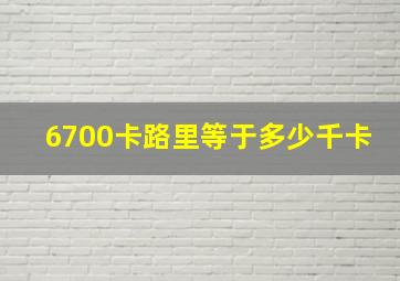 6700卡路里等于多少千卡