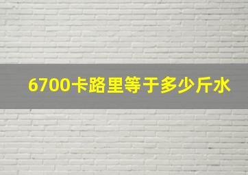 6700卡路里等于多少斤水