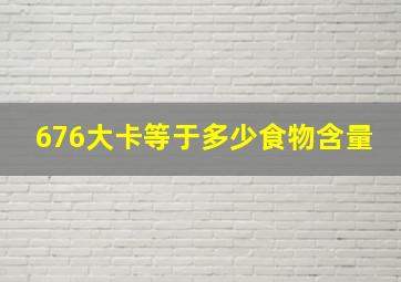 676大卡等于多少食物含量