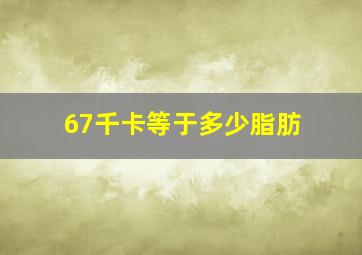 67千卡等于多少脂肪