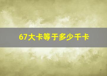 67大卡等于多少千卡