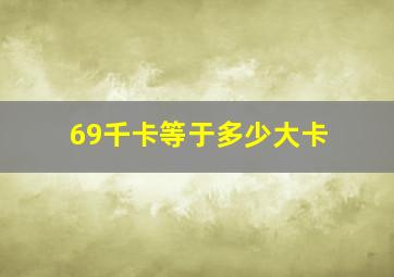 69千卡等于多少大卡