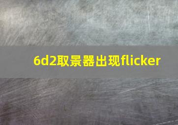 6d2取景器出现flicker