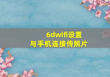 6dwifi设置与手机连接传照片