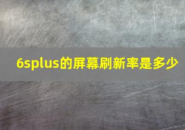 6splus的屏幕刷新率是多少