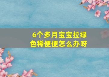 6个多月宝宝拉绿色稀便便怎么办呀