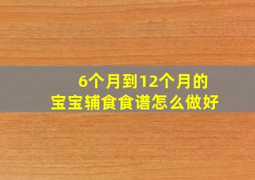 6个月到12个月的宝宝辅食食谱怎么做好