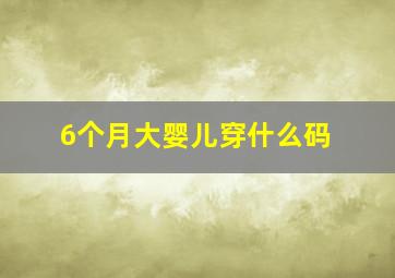 6个月大婴儿穿什么码