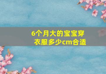 6个月大的宝宝穿衣服多少cm合适