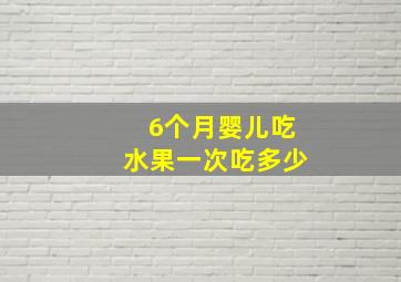 6个月婴儿吃水果一次吃多少