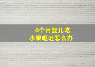 6个月婴儿吃水果呕吐怎么办