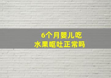 6个月婴儿吃水果呕吐正常吗