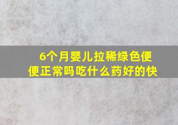 6个月婴儿拉稀绿色便便正常吗吃什么药好的快