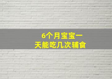 6个月宝宝一天能吃几次辅食