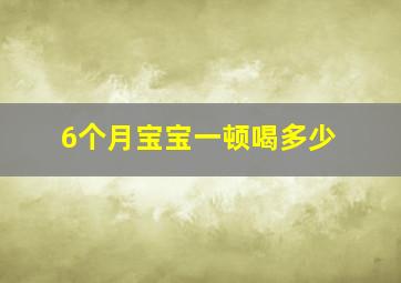 6个月宝宝一顿喝多少