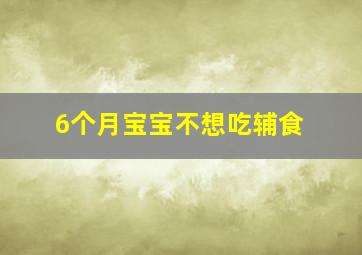 6个月宝宝不想吃辅食